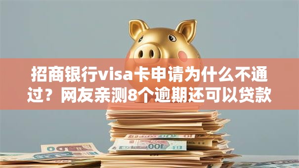 招商银行visa卡申请为什么不通过？网友亲测8个逾期还可以贷款的平台盘点