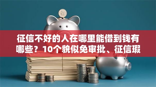 征信不好的人在哪里能借到钱有哪些？10个貌似免审批、征信瑕疵也能借网贷轻松下款的口子合集
