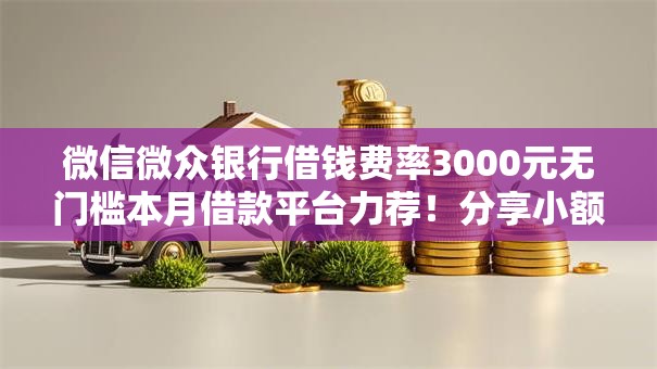 微信微众银行借钱费率3000元无门槛本月借款平台力荐！分享小额网贷口子3000元无门槛借款