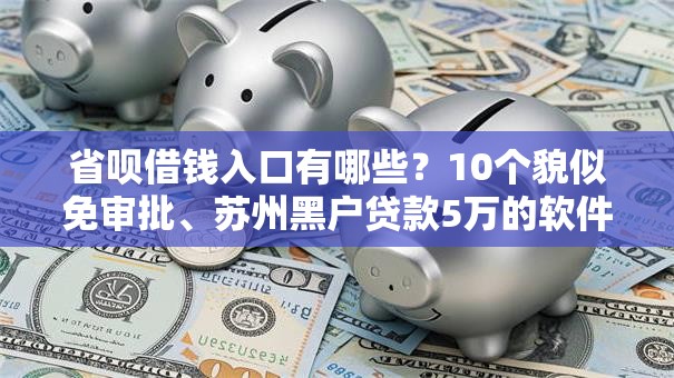 省呗借钱入口有哪些？10个貌似免审批、苏州黑户贷款5万的软件合集