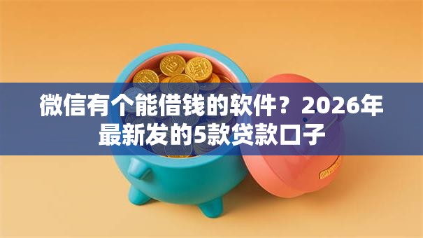 微信有个能借钱的软件？2026年最新发的5款贷款口子