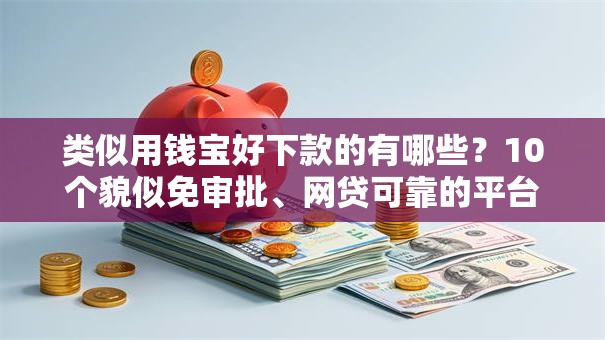 类似用钱宝好下款的有哪些？10个貌似免审批、网贷可靠的平台合集