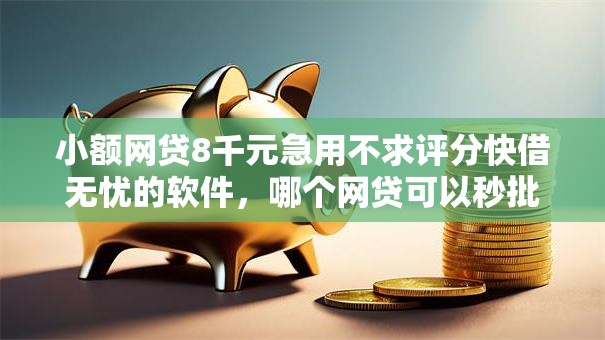小额网贷8千元急用不求评分快借无忧的软件，哪个网贷可以秒批秒下款啊安全吗的7个平台介绍