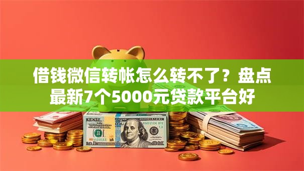 借钱微信转帐怎么转不了？盘点最新7个5000元贷款平台好