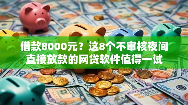 借款8000元？这8个不审核夜间直接放款的网贷软件值得一试