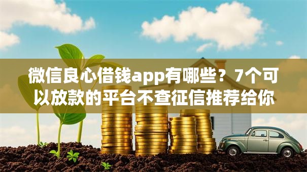 微信良心借钱app有哪些？7个可以放款的平台不查征信推荐给你