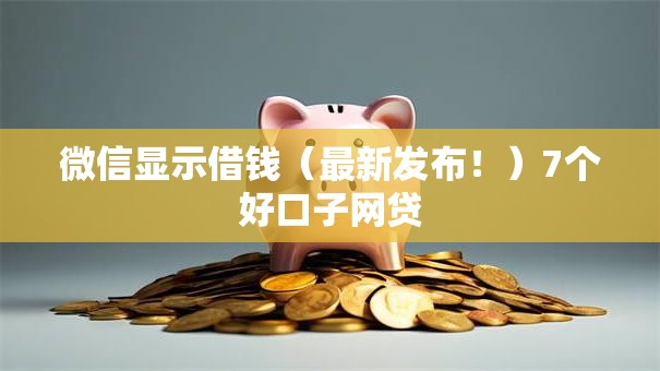 微信显示借钱（最新发布！）7个好口子网贷