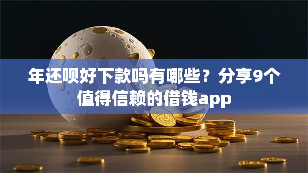 年还呗好下款吗有哪些？分享9个值得信赖的借钱app