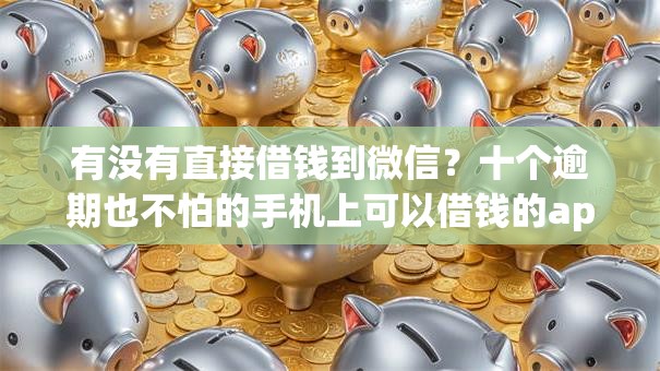 有没有直接借钱到微信？十个逾期也不怕的手机上可以借钱的app