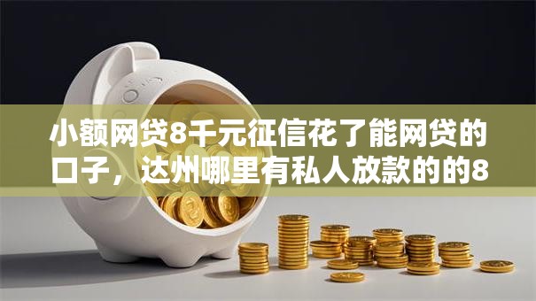 小额网贷8千元征信花了能网贷的口子，达州哪里有私人放款的的8个平台介绍