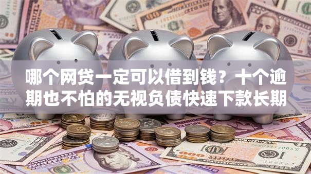 哪个网贷一定可以借到钱？十个逾期也不怕的无视负债快速下款长期网贷的软件