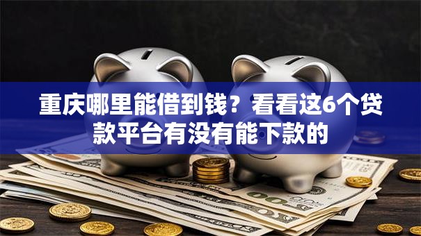 重庆哪里能借到钱？看看这6个贷款平台有没有能下款的