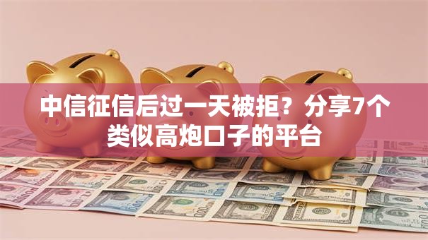 中信征信后过一天被拒？分享7个类似高炮口子的平台