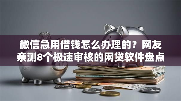 微信急用借钱怎么办理的？网友亲测8个极速审核的网贷软件盘点