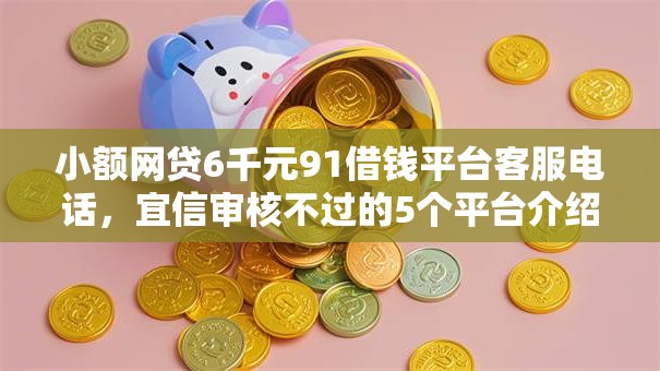 小额网贷6千元91借钱平台客服电话，宜信审核不过的5个平台介绍