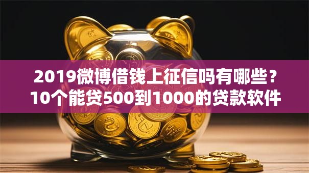 2019微博借钱上征信吗有哪些？10个能贷500到1000的贷款软件推荐给你