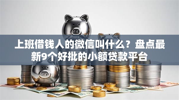 上班借钱人的微信叫什么？盘点最新9个好批的小额贷款平台
