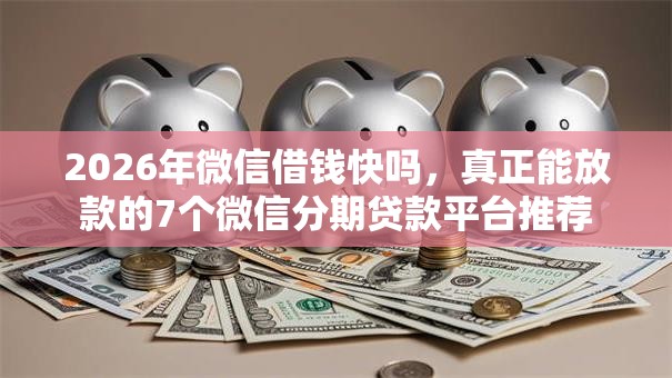 2026年微信借钱快吗，真正能放款的7个微信分期贷款平台推荐