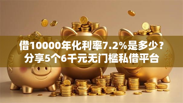 借10000年化利率7.2%是多少？分享5个6千元无门槛私借平台