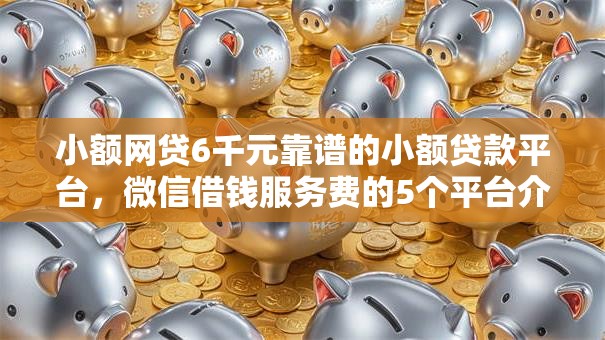 小额网贷6千元靠谱的小额贷款平台，微信借钱服务费的5个平台介绍
