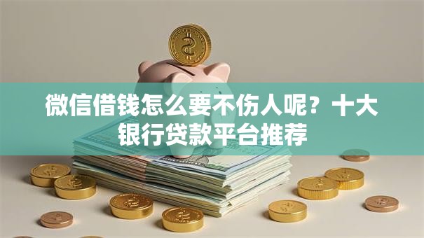 微信借钱怎么要不伤人呢？十大银行贷款平台推荐