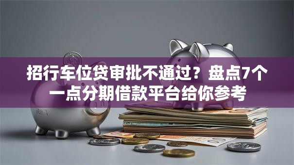 招行车位贷审批不通过？盘点7个一点分期借款平台给你参考