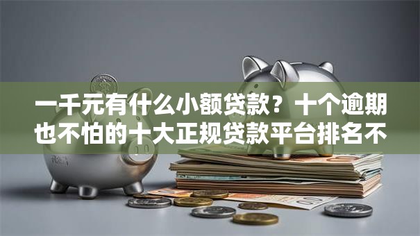 一千元有什么小额贷款？十个逾期也不怕的十大正规贷款平台排名不分先后