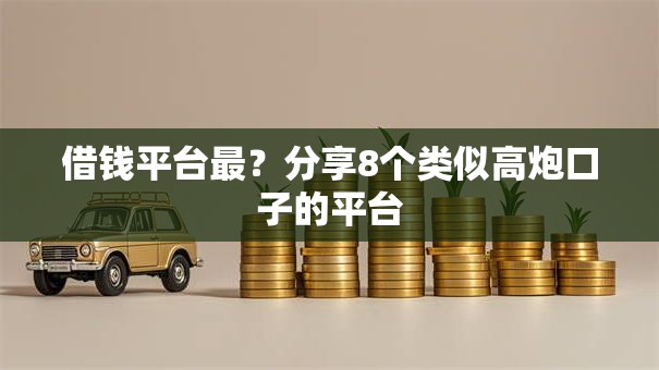 借钱平台最？分享8个类似高炮口子的平台