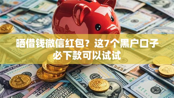 晒借钱微信红包？这7个黑户口子必下款可以试试