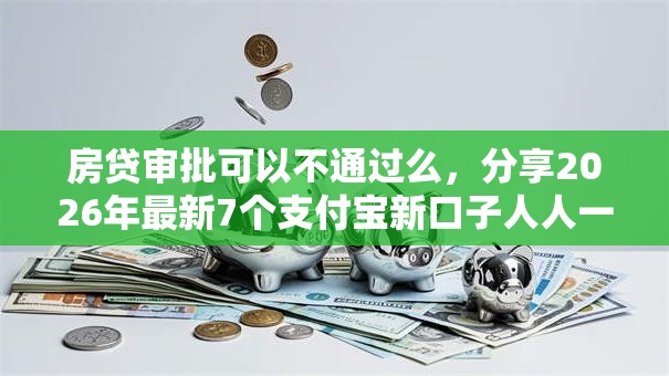 房贷审批可以不通过么，分享2026年最新7个支付宝新口子人人一千