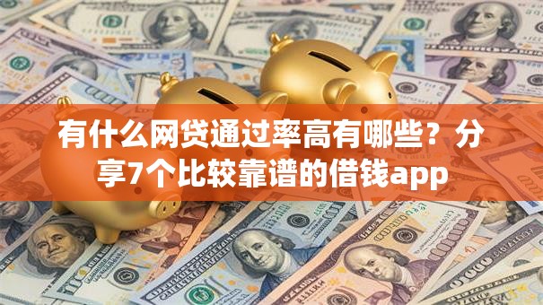 有什么网贷通过率高有哪些？分享7个比较靠谱的借钱app