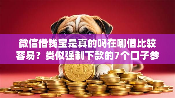 微信借钱宝是真的吗在哪借比较容易？类似强制下款的7个口子参考