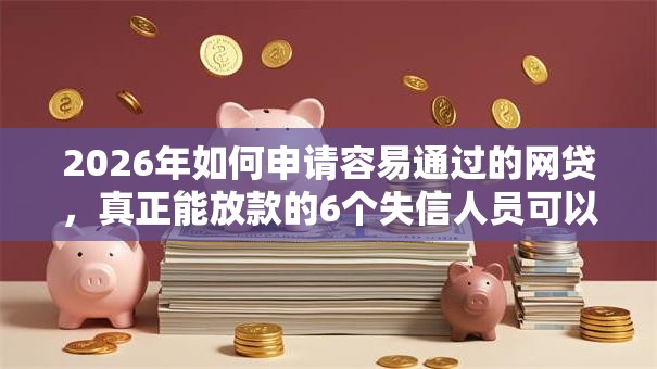 2026年如何申请容易通过的网贷，真正能放款的6个失信人员可以借到钱的软件推荐