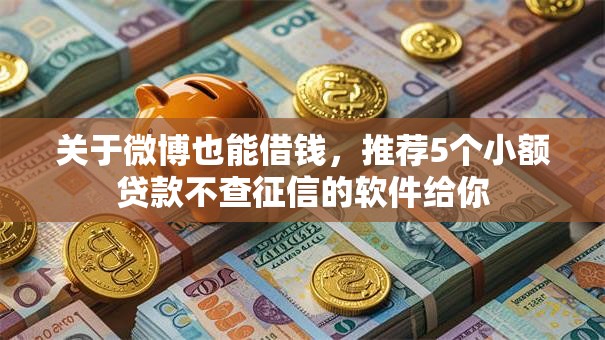 关于微博也能借钱，推荐5个小额贷款不查征信的软件给你