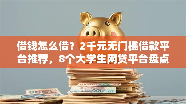 借钱怎么借？2千元无门槛借款平台推荐，8个大学生网贷平台盘点