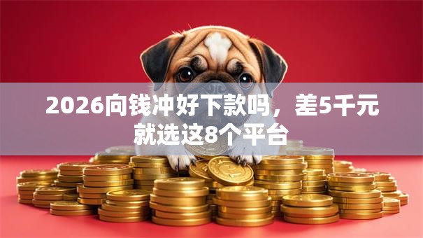 2026向钱冲好下款吗，差5千元就选这8个平台