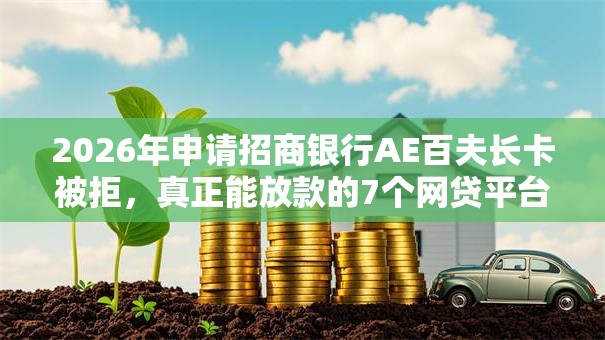 2026年申请招商银行AE百夫长卡被拒，真正能放款的7个网贷平台借钱利息低推荐