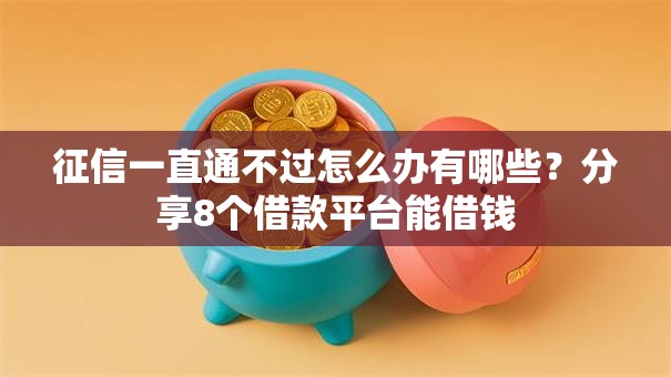 征信一直通不过怎么办有哪些？分享8个借款平台能借钱