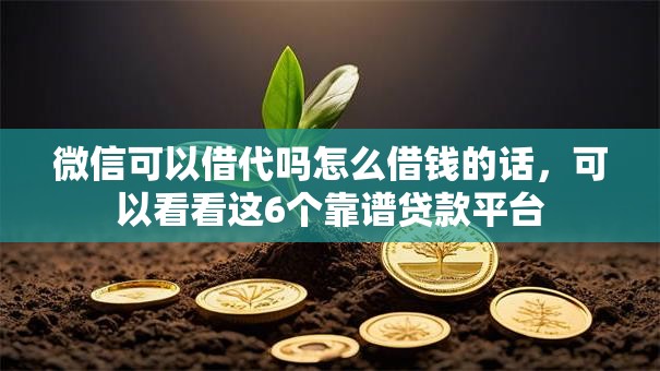 微信可以借代吗怎么借钱的话，可以看看这6个靠谱贷款平台