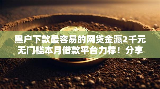 黑户下款最容易的网贷金瀛2千元无门槛本月借款平台力荐！分享小额网贷口子2千元无门槛借款
