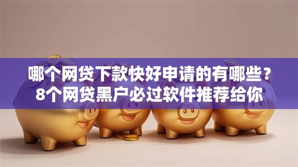 哪个网贷下款快好申请的有哪些？8个网贷黑户必过软件推荐给你