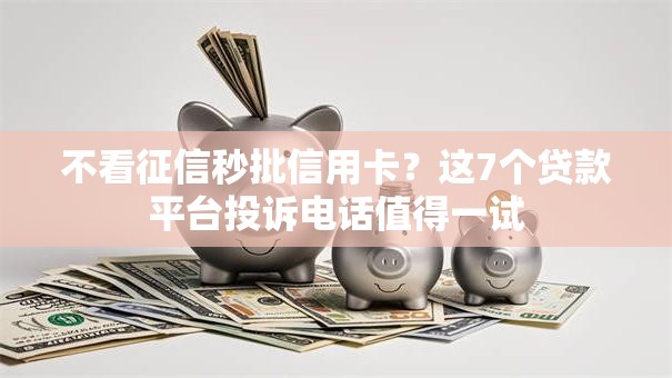 不看征信秒批信用卡？这7个贷款平台投诉电话值得一试
