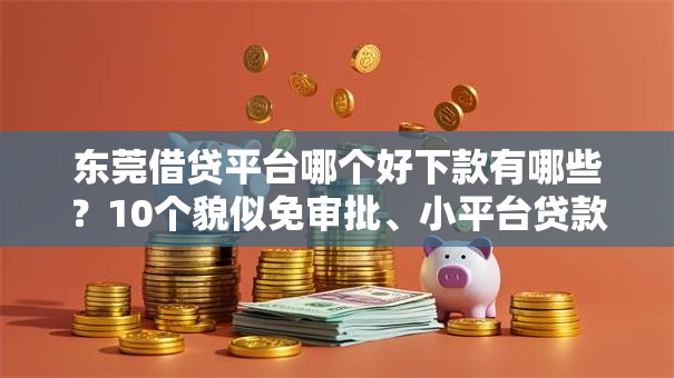 东莞借贷平台哪个好下款有哪些？10个貌似免审批、小平台贷款合集