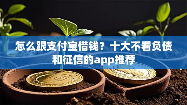 怎么跟支付宝借钱？十大不看负债和征信的app推荐