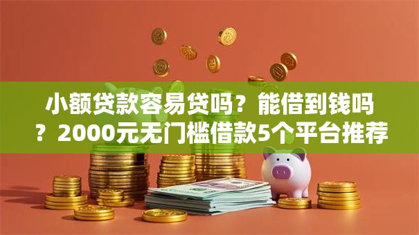 小额贷款容易贷吗？能借到钱吗？2000元无门槛借款5个平台推荐
