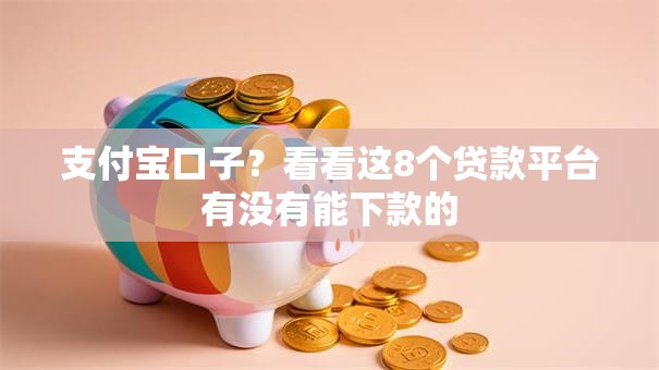 支付宝口子？看看这8个贷款平台有没有能下款的