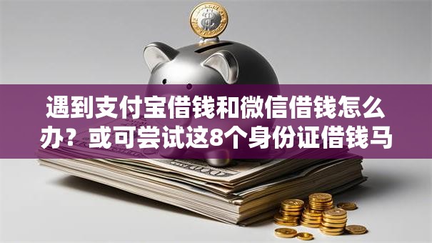 遇到支付宝借钱和微信借钱怎么办？或可尝试这8个身份证借钱马上到账的平台