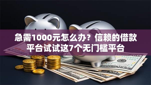 急需1000元怎么办？信赖的借款平台试试这7个无门槛平台