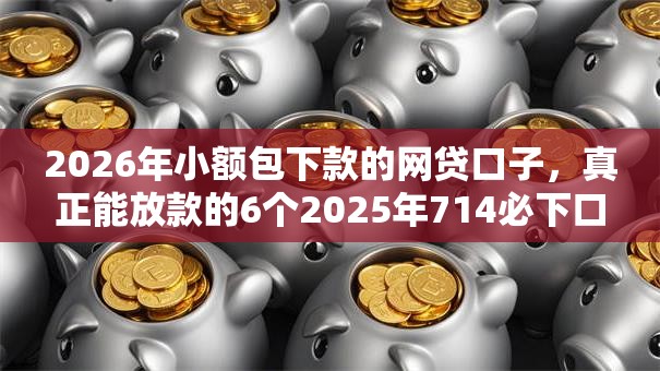 2026年小额包下款的网贷口子，真正能放款的6个2025年714必下口子借款平台推荐