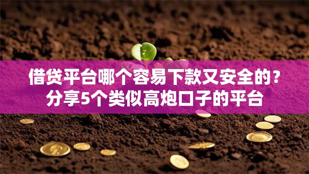 借贷平台哪个容易下款又安全的？分享5个类似高炮口子的平台